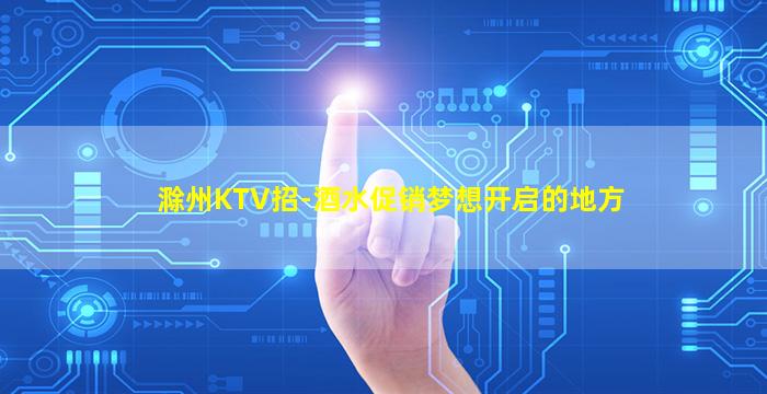 滁州KTV招-酒水促销梦想开启的地方